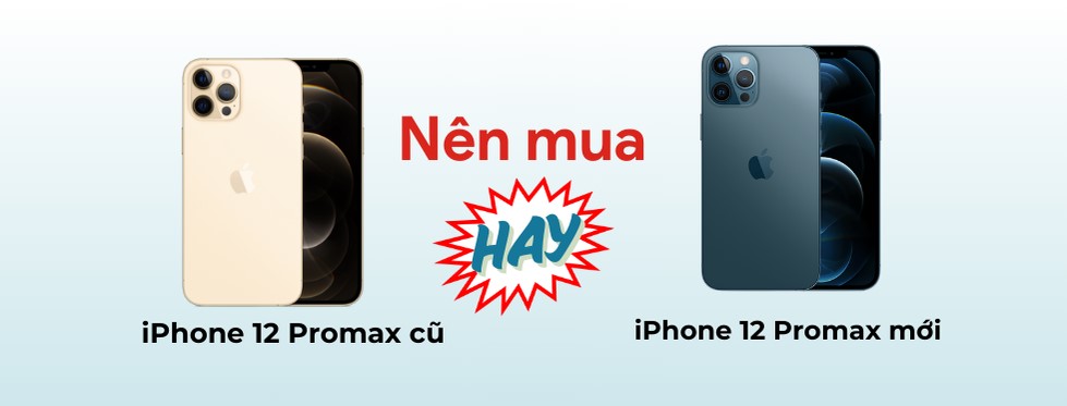 Nên chọn iPhone 12 Pro Max cũ hay mua iPhone 12 Pro Max mới - Nên mua iPhone nào